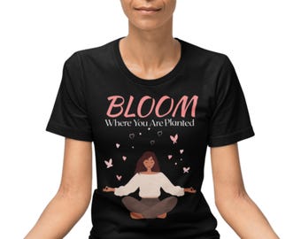 Bloom Where You Are Planted T-Shirt: Inspirational Mental Health Tee