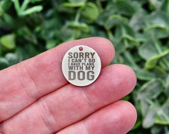 Sorry I can't go I have Plans with My Dog Custom Laser Engraved Stainless Steel Charm CC1533