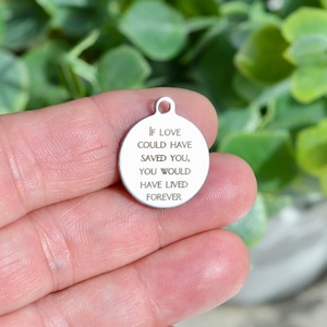 If love could have saved you, You would have lived forever, Custom Laser Engraved Stainless Steel Charm CC343