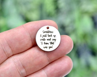 Sometimes I just look up, smile and say " I know that was you" Custom Laser Engraved Charm CC550