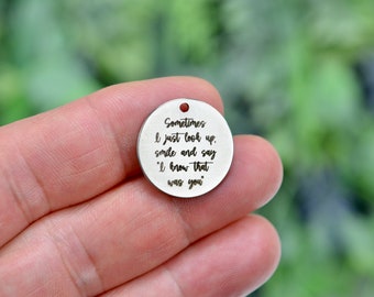Sometimes I just look up, smile and say " I know that was you" Custom Laser Engraved Charm CC550