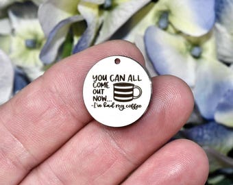 Funny Coffee Charm "You Can All Come Out Now" Stainless Steel Engraved Charm, Coffee Lover Gift, Snarky Jewelry Charm CC2018