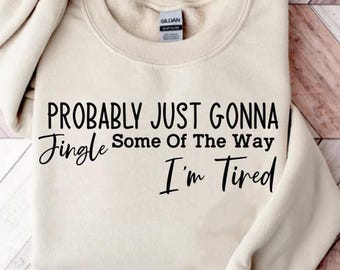 Christmas Sweatshirt, Probably Just Gonna Jingle Some Of The Way I'm Tired Crewneck, Funny Holiday Shirt, Christmas Jingle Shirt