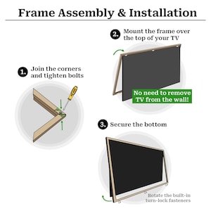 A three-step illustrated guide showing the assembly and installation of a TV frame. It is easy to assemble by joining the corners and tightening the bolts with a screwdriver. Simple installation by mounting the frame over the top of the TV with no need to remove the TV from the wall. By rotating the built-in turn-lock fasteners, the bottom of the frame is secured.