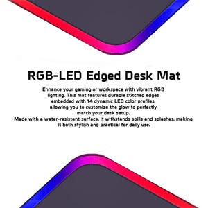 Puede incluir: Alfombrilla de escritorio con borde RGB-LED. Mejora tu experiencia de juego o tu espacio de trabajo con una iluminaci&oacute;n RGB vibrante. Esta alfombrilla presenta bordes cosidos duraderos con 14 perfiles de color LED din&aacute;micos, lo que te permite personalizar el brillo para que coincida perfectamente con la configuraci&oacute;n de tu escritorio. Fabricada con una superficie resistente al agua, resiste los derrames y las salpicaduras, lo que la hace elegante y pr&aacute;ctica para el uso diario.