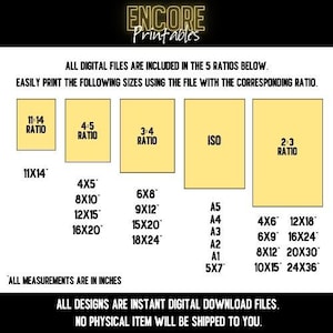 May include: A yellow and black graphic with the text "ENCORE Printables" at the top. The graphic lists different print sizes in inches for five aspect ratios: 11:14, 4:5, 3:4, ISO, and 2:3. The text "ALL DESIGNS ARE INSTANT DIGITAL DOWNLOAD FILES. NO PHYSICAL ITEM WILL BE SHIPPED TO YOU." is at the bottom.