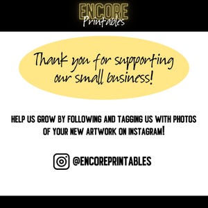 May include: A white graphic with the text "ENCORE Printables" in a gold font at the top. Below is a yellow oval with the text "Thank you for supporting our small business!" in black. The bottom text reads "HELP US GROW BY FOLLOWING AND TAGGING US WITH PHOTOS OF YOUR NEW ARTWORK ON INSTAGRAM!" with the Instagram handle @ENCOREPRINTABLES.