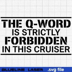 Puede incluir: Gráfico en blanco y negro con el texto "THE Q-WORD IS STRICTLY FORBIDDEN IN THIS CRUISER". El texto está en negrita, fuente sans-serif. Debajo, el texto "BLUELINE LASER .svg file".