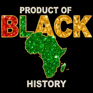 May include: Black background with the words "PRODUCT OF BLACK HISTORY" in diamond-like font. The word "BLACK" is in red, green, and gold. A green jewel-like map of Africa is in the center.