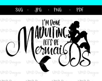I'm Done Adulting, Let's Be Mermaids, SVG, JPG, PDF