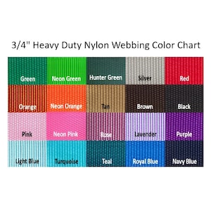 May include: Color chart showing 18 different colors of 3/4 inch heavy duty nylon webbing. Colors include green, neon green, hunter green, silver, red, orange, neon orange, tan, brown, black, pink, neon pink, rose, lavender, purple, light blue, turquoise, teal, royal blue, and navy blue.