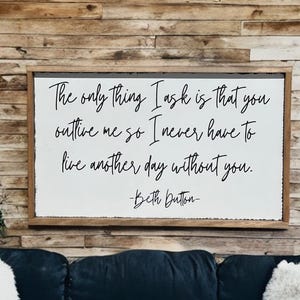 May include: White wooden sign with black calligraphy text that reads "The only thing I ask is that you outlive me so I never have to live another day without you. -Beth Button-"