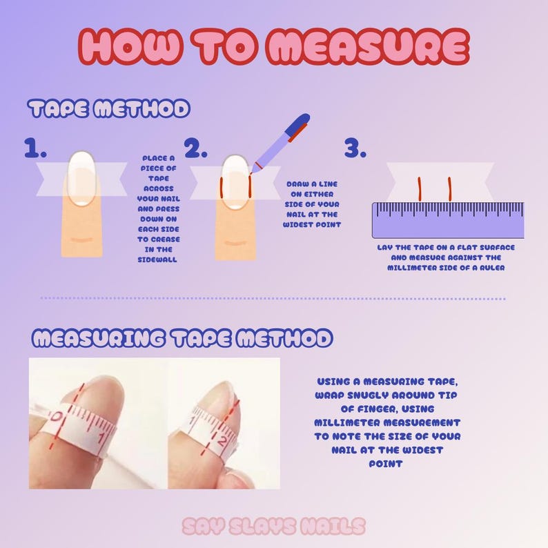 May include: A guide on how to measure your nail size using a tape measure. The image shows two methods: using a piece of tape and using a measuring tape. The text in the image reads "How to Measure", "Tape Method", "Measuring Tape Method", and "Say Slays Nails".
