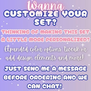 May include: A digital graphic on a light purple gradient background with white sparkles. The text reads: Wanna CUSTOMIZE YOUR SET? THINKING OF MAKING THIS SET A LITTLE MORE PERSONALIZED? Expanded color options, tweak or add design elements and more! JUST SEND ME A MESSAGE BEFORE ORDERING AND WE CAN CHAT!