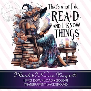 May include: Digital art print featuring a woman in a witch hat reading a book, surrounded by books and a pumpkin. The text reads "That's what I do. READ AND I KNOW THINGS." The image has a galaxy-themed dress and is labeled "I Read & I Know Things 03."