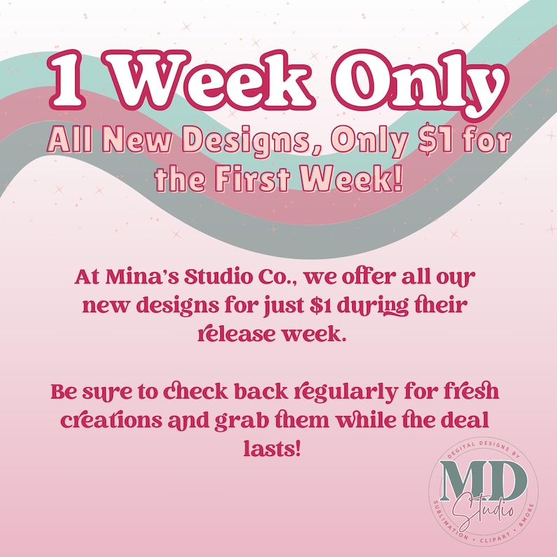May include: Pink and green graphic with the text "1 Week Only" in white. The text below reads "All New Designs, Only $1 for the First Week!"  The text continues with "At Mina's Studio Co., we offer all our new designs for just $1 during their release week. Be sure to check back regularly for fresh creations and grab them while the deal lasts!"  The text "DIGITAL DESIGNS BY MD Studio SUBLIMATION CLIPART AMORE" is in a circle with a pink background and white text.