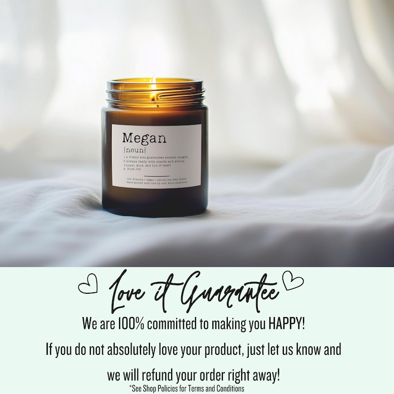 May include: A brown glass candle jar with a white label that reads "Megan [noun]" and a description of the word Megan. The candle is lit and the jar is sitting on a white surface. The text "Love it Guarantee" is written in a pink heart on a light blue background. The text below reads "We are 100% committed to making you HAPPY! If you do not absolutely love your product, just let us know and we will refund your order right away!"