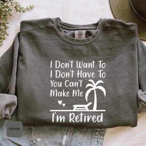 I&#39;m Retired Sweatshirt- Comfort Colors® I Don&#39;t Want To I Don&#39;t Have To You Can&#39;t Make Me I&#39;m Retired Sweatshirt, Retirement Gift