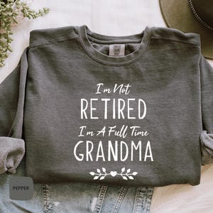Retired Grandma Sweatshirt, Comfort Colors I&#39;m Not Retired I&#39;m a Full Time Grandma Sweatshirt, Gift For Grandma, Funny Retirement Sweatshirt
