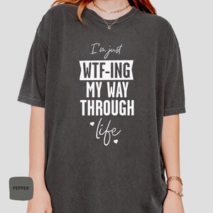 I Am Just WTF-ING My Way Through Life Shirt -Comfort Colors® Funny Sarcastic Shirt | Sarcastic Shirts, Funny Mom Shirt, Sarcasm Gift