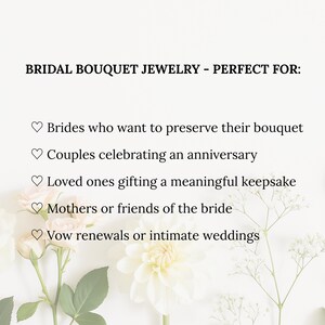 May include: Image features text: BRIDAL BOUQUET JEWELRY - PERFECT FOR: Brides who want to preserve their bouquet, couples celebrating an anniversary, loved ones gifting a keepsake, mothers or friends of the bride, vow renewals or intimate weddings. Floral arrangement in the background.