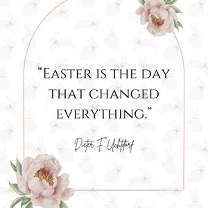 May include: A white background with a light pink archway and floral accents. The quote "Easter is the day that changed everything." is written in black text with the author "Dieter F. Uchtdorf" written below in cursive.