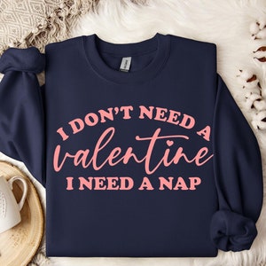 I Don&#39;t Need A Valentine Sweatshirt, I Need A Nap Sweatshirt, Funny Valentine’s Day Shirt, Funny Single Shirt, Valentines Day Shirt