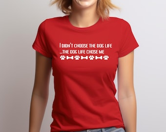 I didn't choose the dog life..the dog life chose me Funny Dog lover shirt, Dog Mom, Pet owner gift, Animal lover apparel, Cute dog mom shirt