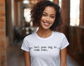 Tell your dog to come over.  Funny Dog lover shirt. Funny Fun, Pet owner gift, Animal lover apparel, Cute dog mom shirt