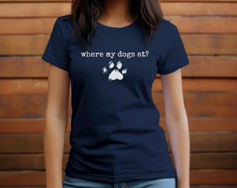 Where my Dogs at? Funny Dog lover shirt. Funny Fun, Dog Mom, Pet owner gift, Animal lover apparel, Cute dog mom shirt