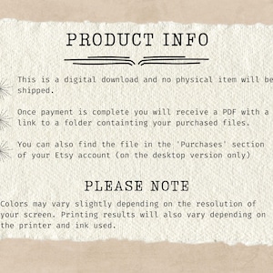 May include: Text on a white background with the heading "PRODUCT INFO". The text explains that this is a digital download and no physical item will be shipped. It also explains that once payment is complete, the buyer will receive a PDF with a link to a folder containing the purchased files. The text also explains that the file can be found in the 'Purchases' section of the Etsy account (on the desktop version only). The text also includes a "PLEASE NOTE" section that explains that colors may vary slightly depending on the resolution of the screen. It also explains that printing results will also vary depending on the printer and ink used.