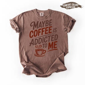 Comfort Colors® Maybe Coffee Is Addicted To Me Shirt, Coffee Lover Shirt, Coffee Drinker Shirt, Coffee Gift for Mom, Trendy Shirt for Women