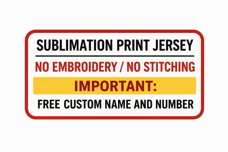 May include: A rectangular sign with a red border and white background. The text reads "SUBLIMATION PRINT JERSEY", "NO EMBROIDERY / NO STITCHING", "IMPORTANT:" and "FREE CUSTOM NAME AND NUMBER" in black font.