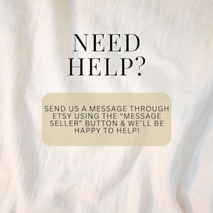May include: Text on a white background that reads "NEED HELP?" and "SEND US A MESSAGE THROUGH ETSY USING THE "MESSAGE SELLER" BUTTON & WE'LL BE HAPPY TO HELP!"