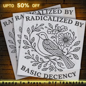 May include: Three white DTF transfer sheets with a black line drawing of a bird perched on a floral branch. The text "RADICALIZED BY BASIC DECENCY" is printed on the sheets. The words "Ready To Press - DTF TRANSFER" are at the bottom.