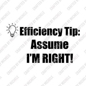 May include: A graphic design featuring a black lightbulb icon on the left side, followed by the black text Efficiency Tip: Assume I'M RIGHT! The text is arranged in three lines with the lightbulb positioned next to the first line of text.