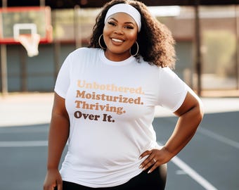 Unbothered. Moisturized. Thriving. Over it.