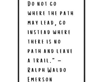May include: Black and white typography print with a quote by Ralph Waldo Emerson: "Do not go where the path may lead, go instead where there is no path and leave a trail."
