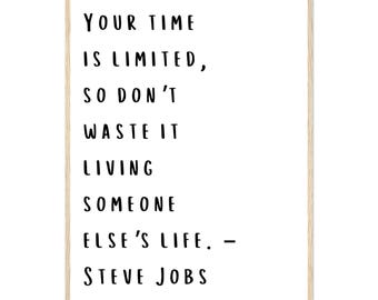 May include: Black and white typography print with a quote by Steve Jobs: "Your time is limited, so don't waste it living someone else's life."