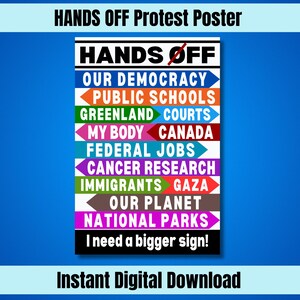 May include: A colorful protest poster with the text "HANDS OFF" in large, bold letters. The poster features a list of items with arrows pointing to the right, including "Our Democracy", "Public Schools", "Greenland Courts", "My Body", "Canada", "Federal Jobs", "Cancer Research", "Immigrants", "Gaza", "Our Planet", and "National Parks". The poster also includes the text "I need a bigger sign!" at the bottom.