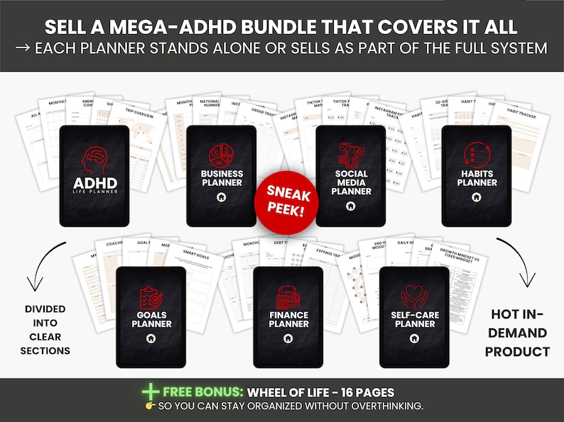 May include: An image showcasing a mega-ADHD bundle with various planners, including business, social media, and habits planners. Each planner is black with white text and a red graphic. The text "SNEAK PEEK!" is on a red circle. The image also includes the text "FREE BONUS: WHEEL OF LIFE - 16 PAGES".