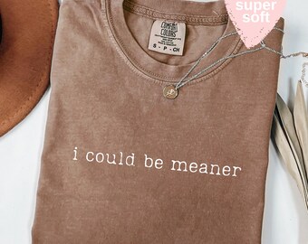 Comfort Colors® I Could Be Meaner Shirt, Funny Humor Shirt, Sarcastic Shirt, Funny Quote Shirt, Sarcasm Shirt, Trendy Shirt for Women
