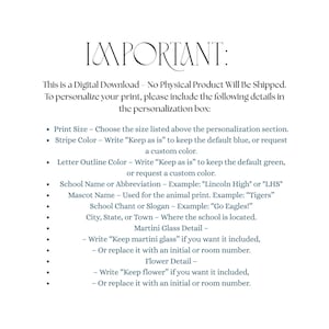May include: A digital download instruction sheet with the heading IMPORTANT: This is a Digital Download &ndash; No Physical Product Will Be Shipped. It lists requirements for personalization including print size, stripe color, letter outline color, school name, mascot, chant, location, martini glass detail, and flower detail.