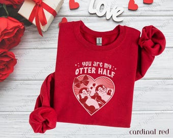 Valentine Sweatshirt - You Are My Otter Half | Perfect for Couples | Matching Valentines | Cute Couple Gift |  Funny Otter Sweatshirt |