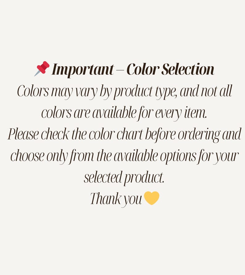 a message that provides information about color selection for a product. It advises that colors may vary by product type and not all colors are available for every item. The message encourages the reader to check the color chart before ordering and to choose only from the available options for their selected product. The message also expresses gratitude with a heart symbol.