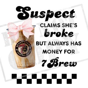 May include: A clear plastic cup of iced coffee with a pink bow, a 7 Brew logo, and the text "Suspect claims she's broke but always has money for 7 Brew" on a white background with a black and white checkered pattern.