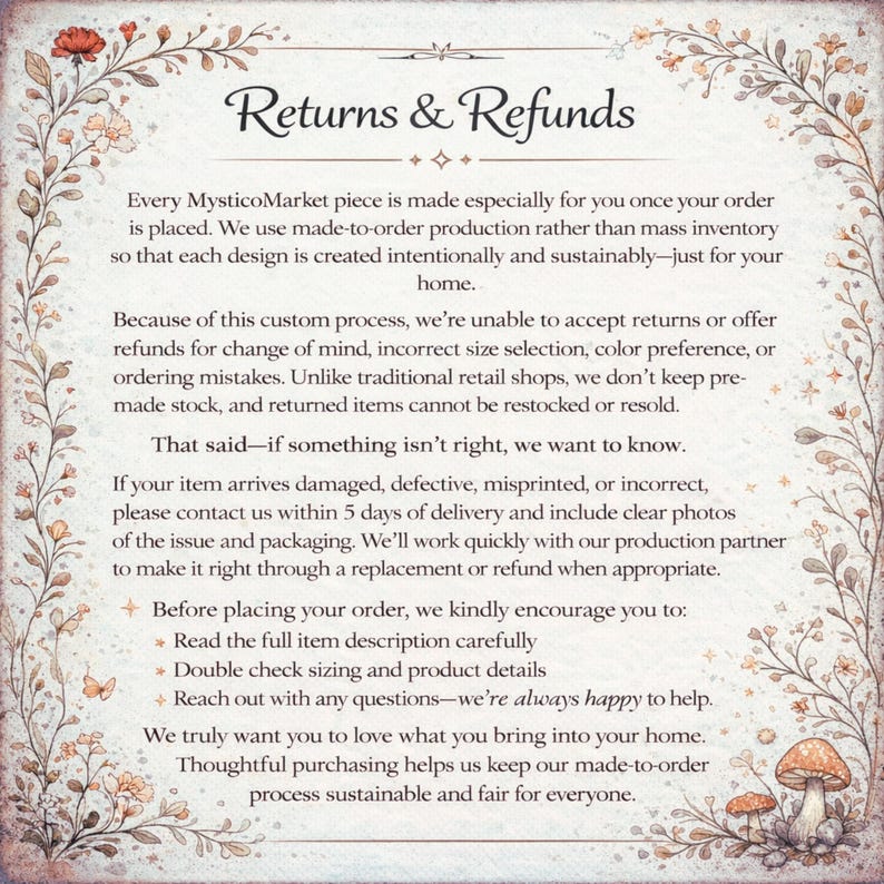 May include: A decorative, framed document with the text "Returns & Refunds" in a stylized font. The document outlines the shop's return policy, emphasizing made-to-order production and customer satisfaction. Floral and mushroom illustrations adorn the border.