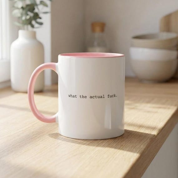 what the actual fuck. Mug