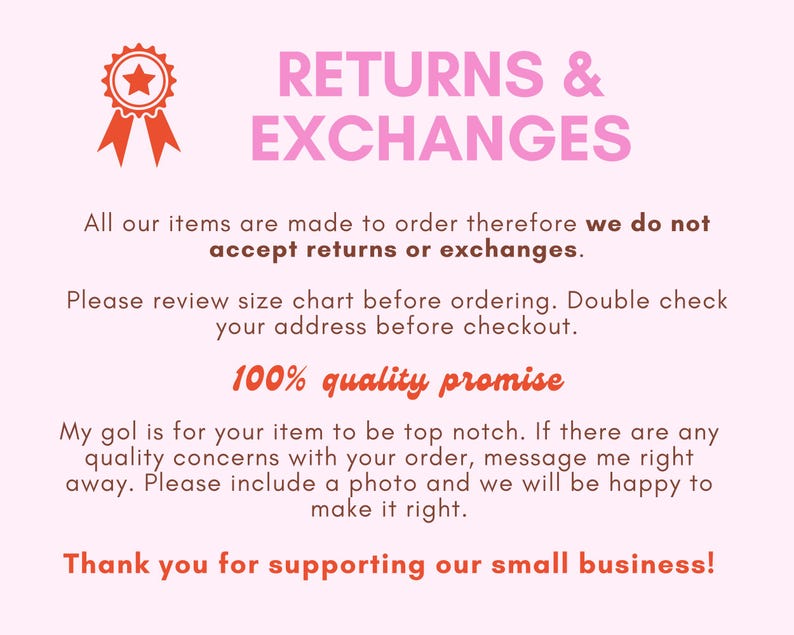 May include: A pink background with text that reads "RETURNS & EXCHANGES." The text also states that items are made to order and do not accept returns or exchanges. It also includes a "100% quality promise."