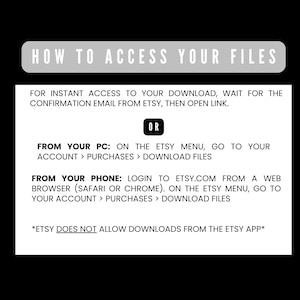May include: A black and white graphic with instructions on how to access files after purchase. The text reads "HOW TO ACCESS YOUR FILES" at the top. Instructions are provided for both PC and phone users, with a note about the Etsy app.